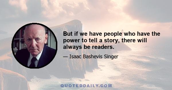 But if we have people who have the power to tell a story, there will always be readers.