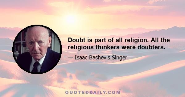 Doubt is part of all religion. All the religious thinkers were doubters.