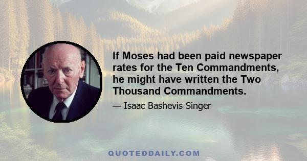 If Moses had been paid newspaper rates for the Ten Commandments, he might have written the Two Thousand Commandments.