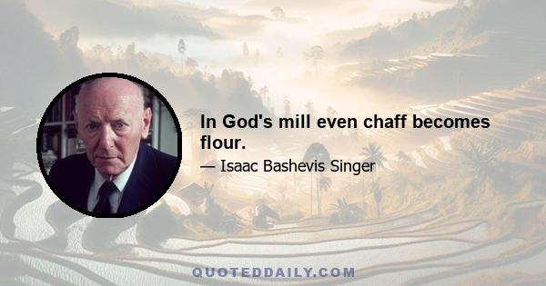 In God's mill even chaff becomes flour.