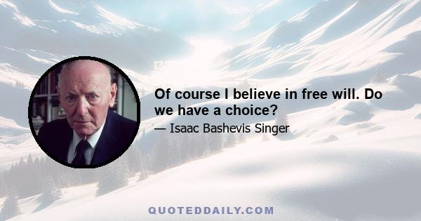 Of course I believe in free will. Do we have a choice?