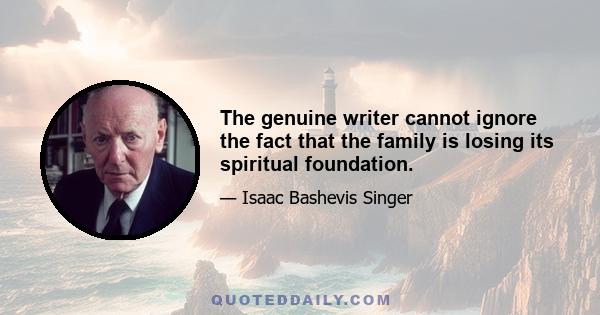 The genuine writer cannot ignore the fact that the family is losing its spiritual foundation.