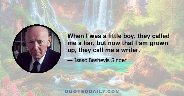 When I was a little boy, they called me a liar, but now that I am grown up, they call me a writer.