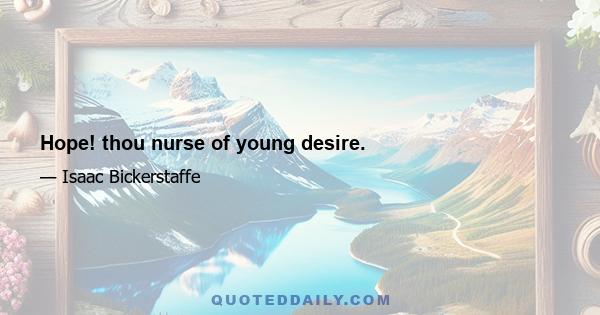 Hope! thou nurse of young desire.