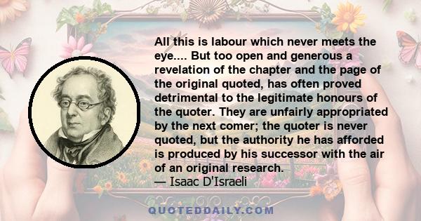 All this is labour which never meets the eye.... But too open and generous a revelation of the chapter and the page of the original quoted, has often proved detrimental to the legitimate honours of the quoter. They are