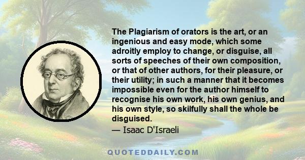 The Plagiarism of orators is the art, or an ingenious and easy mode, which some adroitly employ to change, or disguise, all sorts of speeches of their own composition, or that of other authors, for their pleasure, or