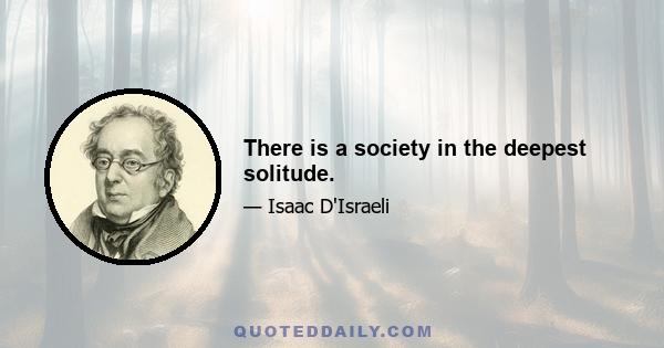 There is a society in the deepest solitude.