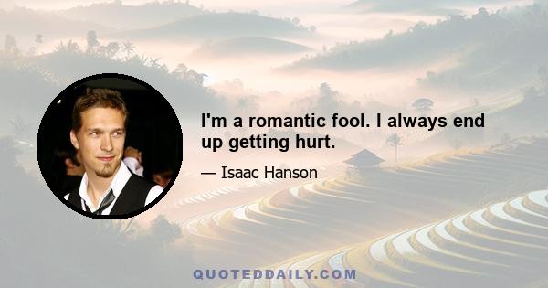 I'm a romantic fool. I always end up getting hurt.