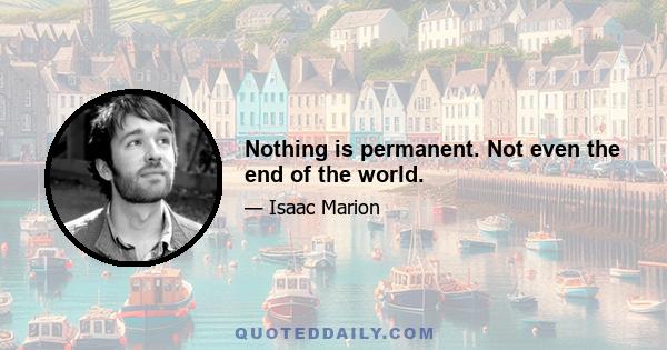 Nothing is permanent. Not even the end of the world.