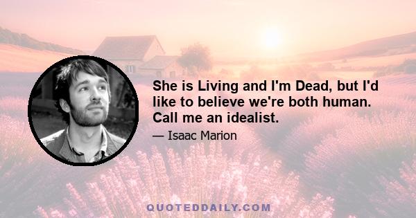 She is Living and I'm Dead, but I'd like to believe we're both human. Call me an idealist.