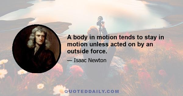 A body in motion tends to stay in motion unless acted on by an outside force.