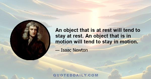 An object that is at rest will tend to stay at rest. An object that is in motion will tend to stay in motion.