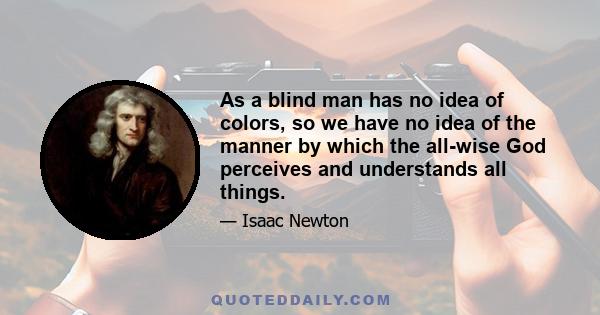 As a blind man has no idea of colors, so we have no idea of the manner by which the all-wise God perceives and understands all things.