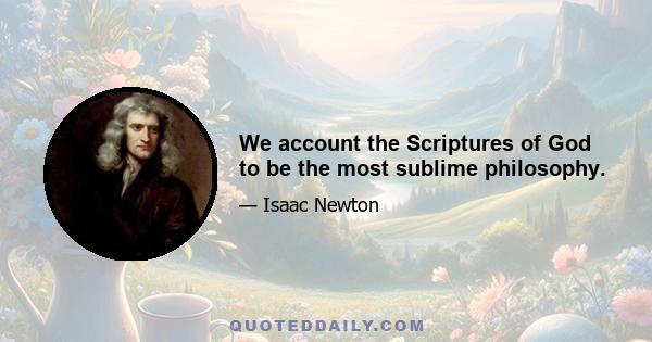 We account the Scriptures of God to be the most sublime philosophy.