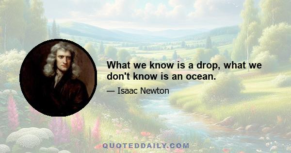 What we know is a drop, what we don't know is an ocean.