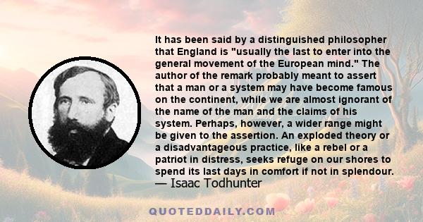 It has been said by a distinguished philosopher that England is usually the last to enter into the general movement of the European mind. The author of the remark probably meant to assert that a man or a system may have 