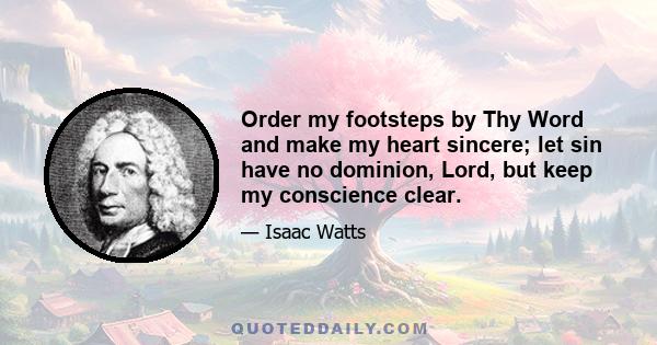 Order my footsteps by Thy Word and make my heart sincere; let sin have no dominion, Lord, but keep my conscience clear.