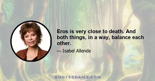 Eros is very close to death. And both things, in a way, balance each other.