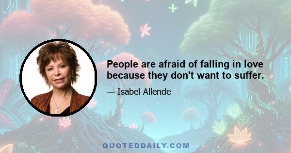 People are afraid of falling in love because they don't want to suffer.