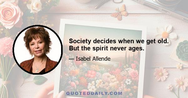 Society decides when we get old. But the spirit never ages.