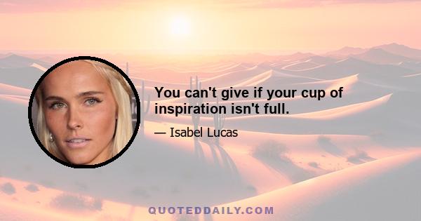 You can't give if your cup of inspiration isn't full.