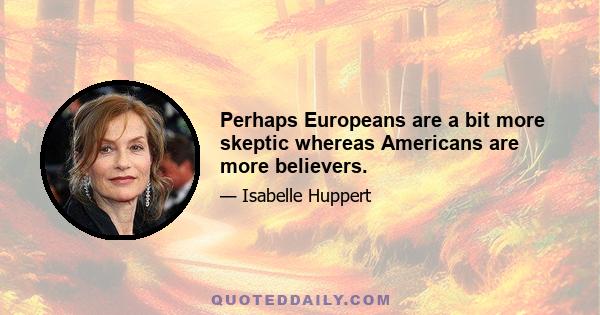 Perhaps Europeans are a bit more skeptic whereas Americans are more believers.