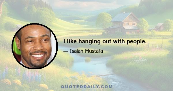 I like hanging out with people.