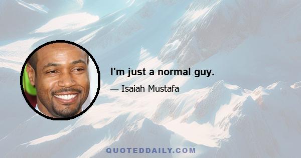 I'm just a normal guy.