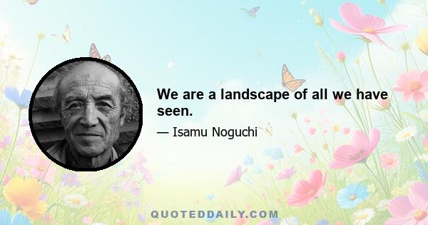 We are a landscape of all we have seen.