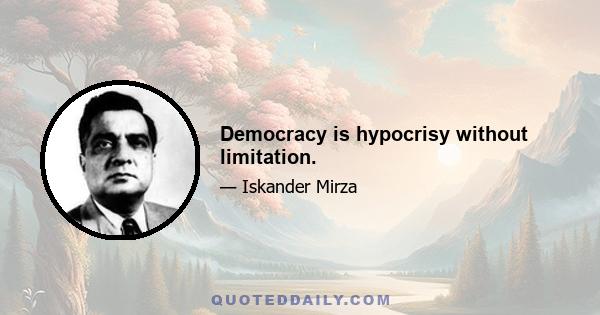 Democracy is hypocrisy without limitation.