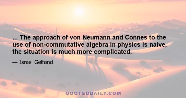 ... The approach of von Neumann and Connes to the use of non-commutative algebra in physics is naive, the situation is much more complicated.