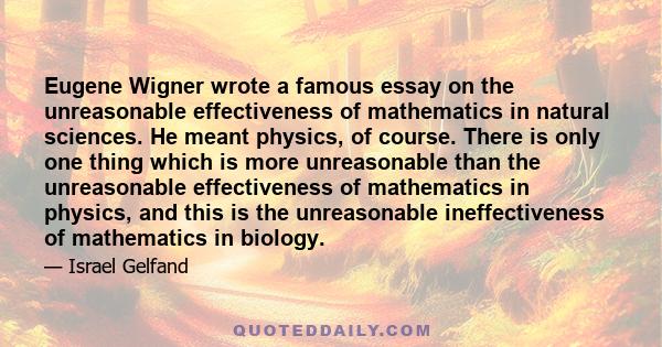 Eugene Wigner wrote a famous essay on the unreasonable effectiveness of mathematics in natural sciences. He meant physics, of course. There is only one thing which is more unreasonable than the unreasonable