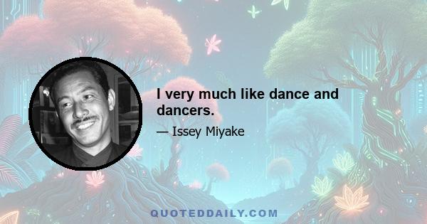 I very much like dance and dancers.