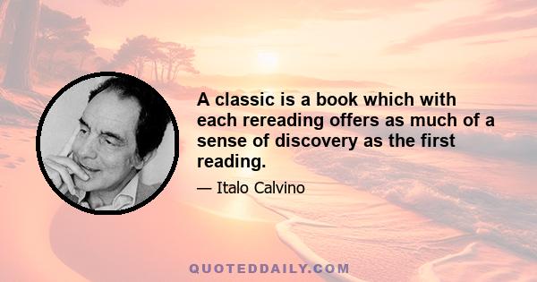 A classic is a book which with each rereading offers as much of a sense of discovery as the first reading.