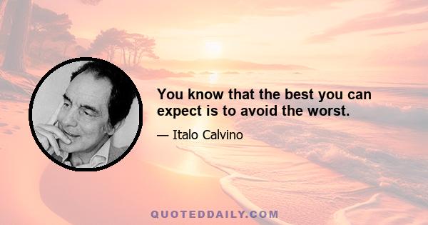 You know that the best you can expect is to avoid the worst.