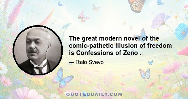 The great modern novel of the comic-pathetic illusion of freedom is Confessions of Zeno .