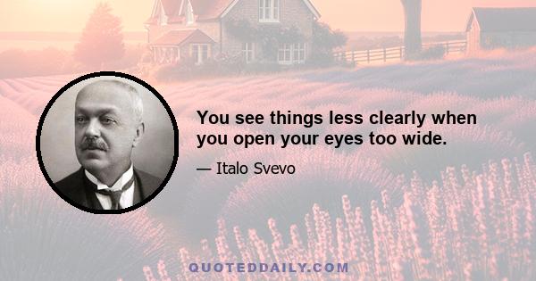 You see things less clearly when you open your eyes too wide.