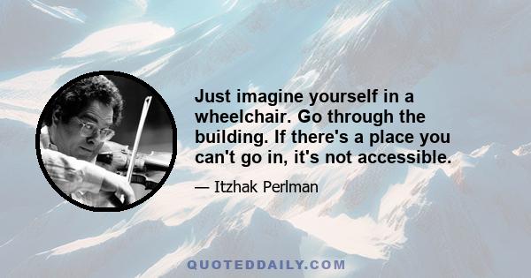 Just imagine yourself in a wheelchair. Go through the building. If there's a place you can't go in, it's not accessible.