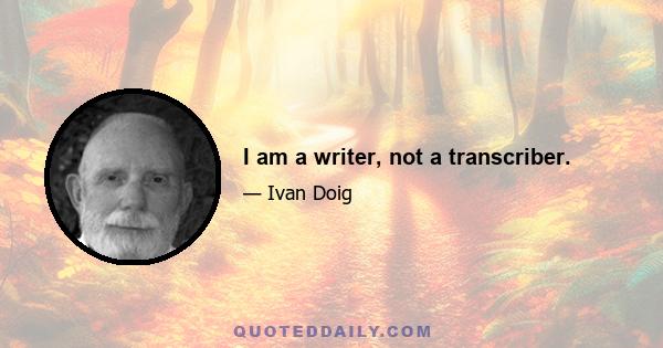 I am a writer, not a transcriber.