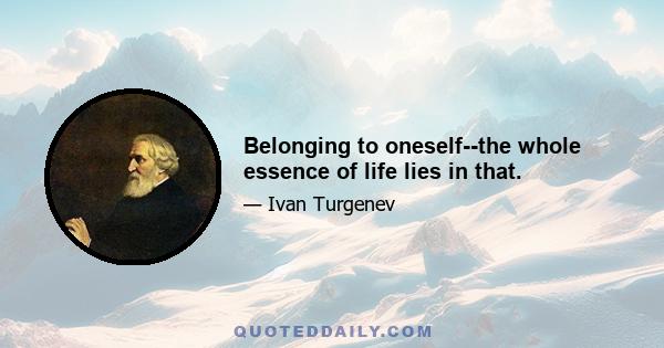 Belonging to oneself--the whole essence of life lies in that.