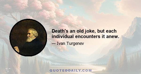 Death's an old joke, but each individual encounters it anew.