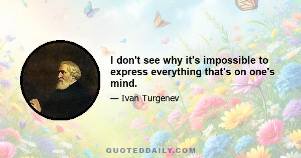 I don't see why it's impossible to express everything that's on one's mind.