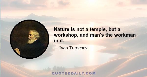 Nature is not a temple, but a workshop, and man's the workman in it.