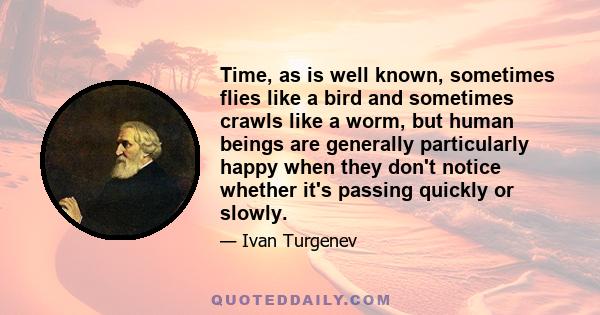 Time, as is well known, sometimes flies like a bird and sometimes crawls like a worm, but human beings are generally particularly happy when they don't notice whether it's passing quickly or slowly.