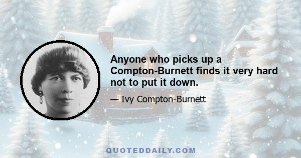 Anyone who picks up a Compton-Burnett finds it very hard not to put it down.