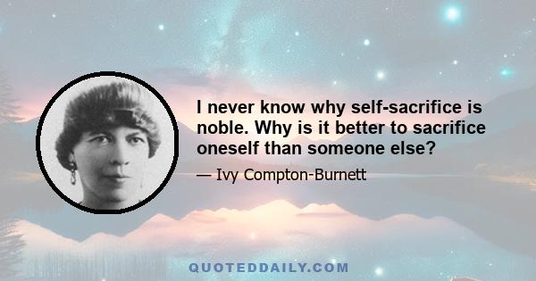 I never know why self-sacrifice is noble. Why is it better to sacrifice oneself than someone else?