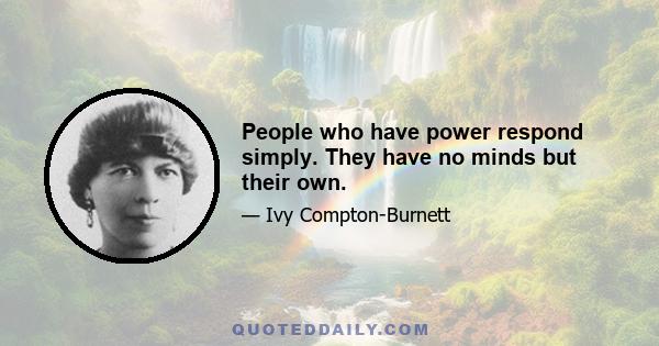 People who have power respond simply. They have no minds but their own.