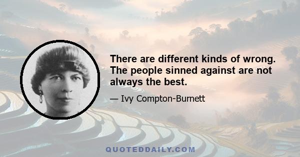 There are different kinds of wrong. The people sinned against are not always the best.