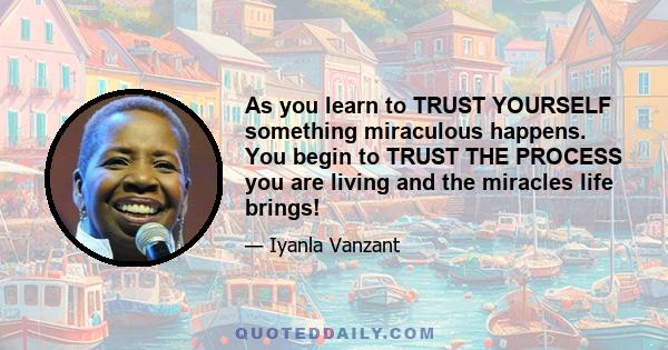 As you learn to TRUST YOURSELF something miraculous happens. You begin to TRUST THE PROCESS you are living and the miracles life brings!