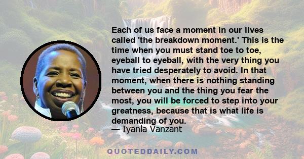 Each of us face a moment in our lives called 'the breakdown moment.' This is the time when you must stand toe to toe, eyeball to eyeball, with the very thing you have tried desperately to avoid. In that moment, when